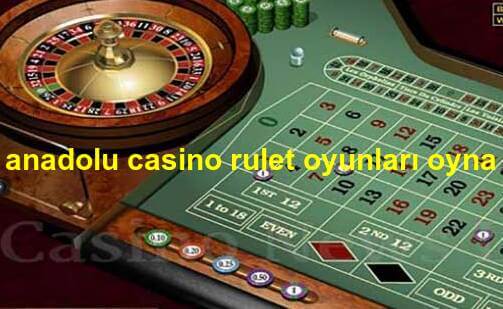 anadolu casino rulet oyunları oyna